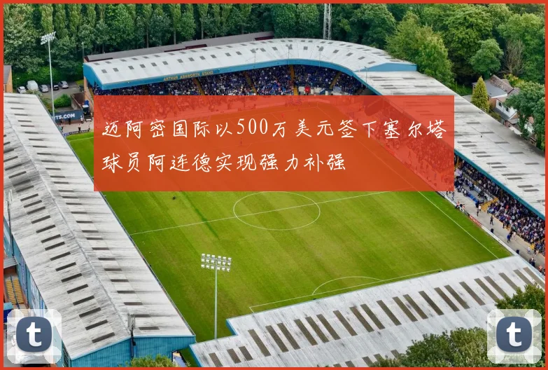 迈阿密国际以500万美元签下塞尔塔球员阿连德实现强力补强
