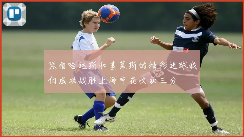 凭借哈达斯和基莱斯的精彩进球我们成功战胜上海申花收获三分