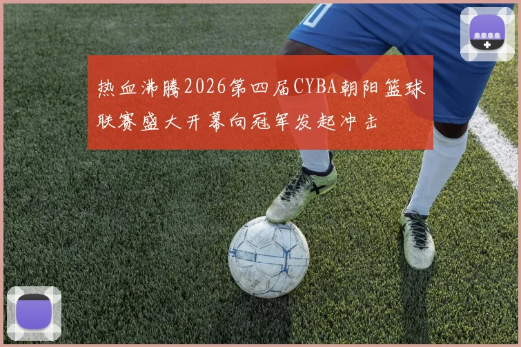 热血沸腾2026第四届CYBA朝阳篮球联赛盛大开幕向冠军发起冲击