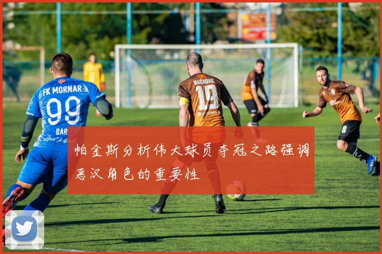 帕金斯分析伟大球员夺冠之路强调恶汉角色的重要性