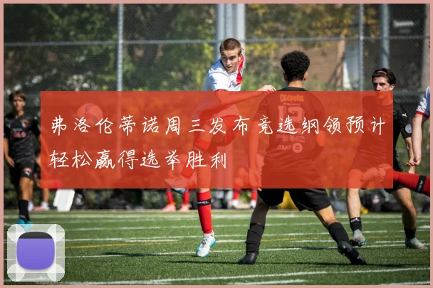 弗洛伦蒂诺周三发布竞选纲领预计轻松赢得选举胜利