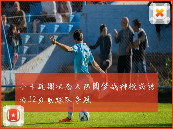 小卡近期状态火热圆梦战神模式场均32分助球队争冠