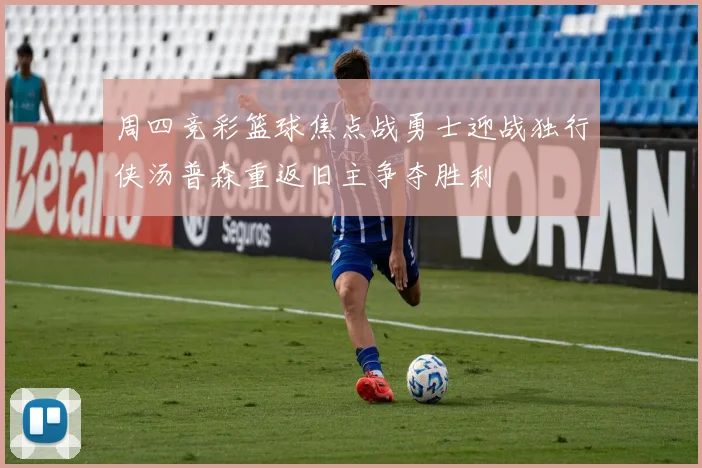 周四竞彩篮球焦点战勇士迎战独行侠汤普森重返旧主争夺胜利