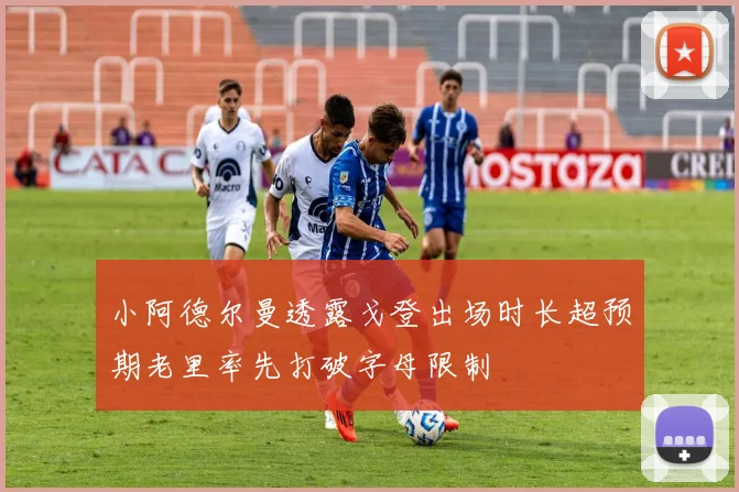 小阿德尔曼透露戈登出场时长超预期老里率先打破字母限制