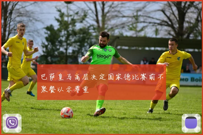 巴萨皇马高层决定国家德比赛前不聚餐以示尊重