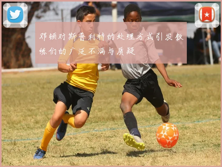 邓顿对斯普利特的处理方式引发教练们的广泛不满与质疑