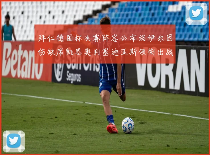 拜仁德国杯决赛阵容公布诺伊尔因伤缺席凯恩奥利塞迪亚斯领衔出战