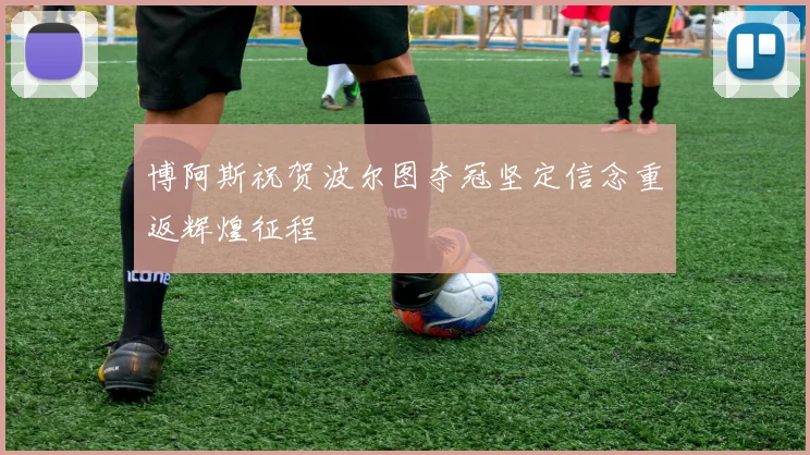 博阿斯祝贺波尔图夺冠坚定信念重返辉煌征程