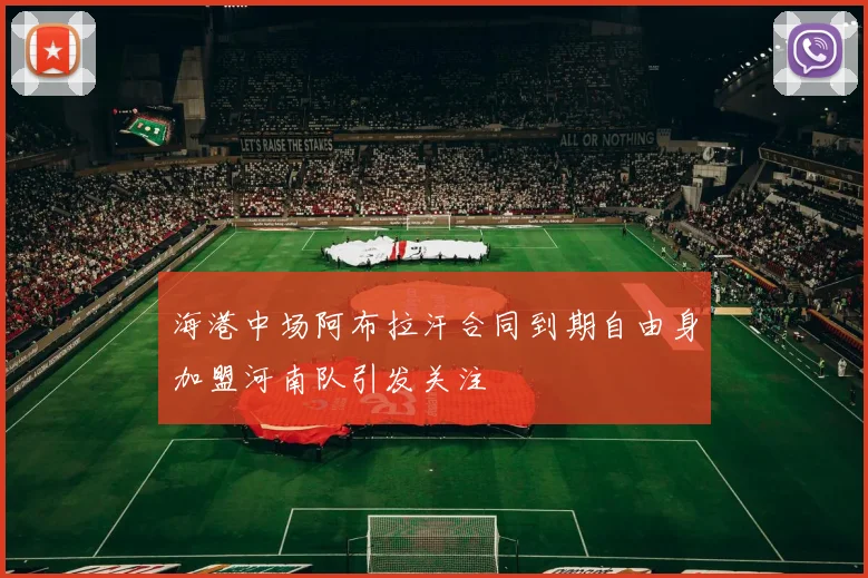 海港中场阿布拉汗合同到期自由身加盟河南队引发关注