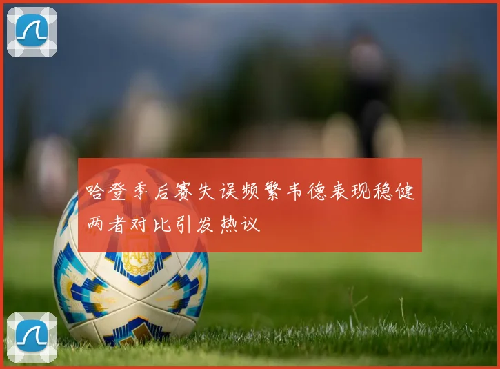 哈登季后赛失误频繁韦德表现稳健两者对比引发热议